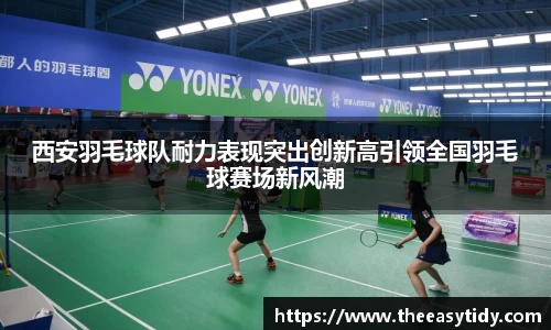 西安羽毛球队耐力表现突出创新高引领全国羽毛球赛场新风潮